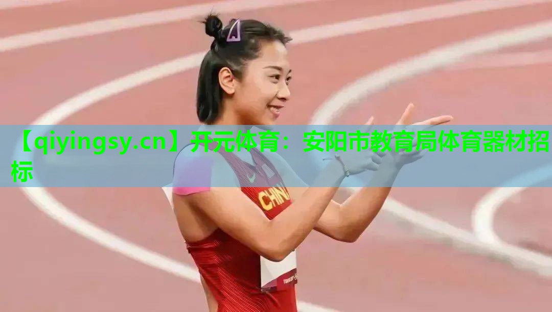 开元体育：安阳市教育局体育器材招标