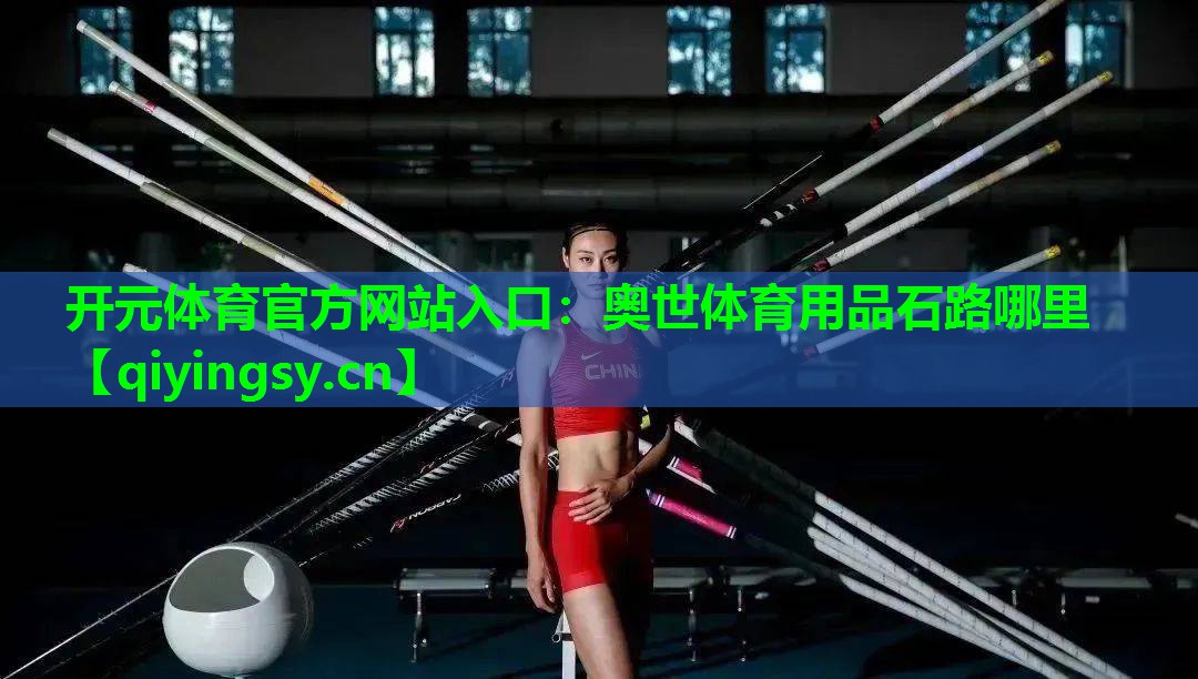 开元体育官方网站入口：奥世体育用品石路哪里
