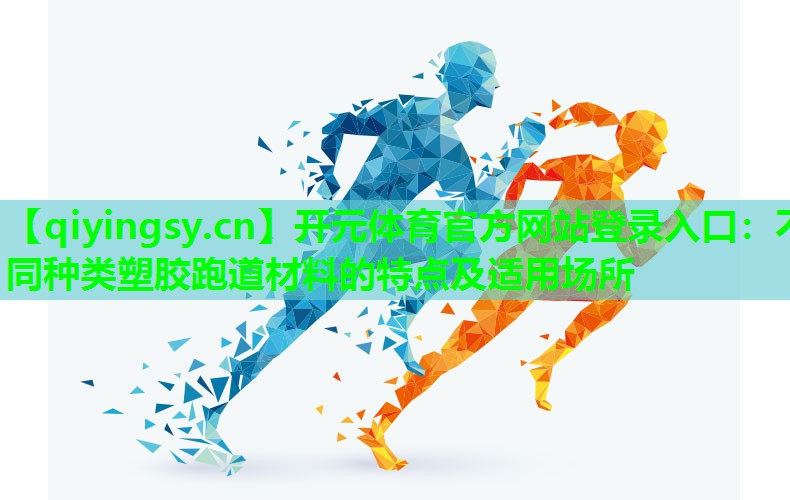 开元体育官方网站登录入口：不同种类塑胶跑道材料的特点及适用场所