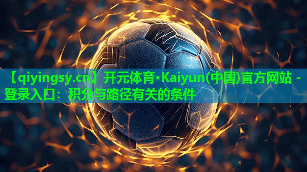 开元体育·Kaiyun(中国)官方网站 - 登录入口：积分与路径有关的条件