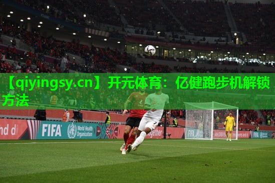 开元体育：亿健跑步机解锁方法