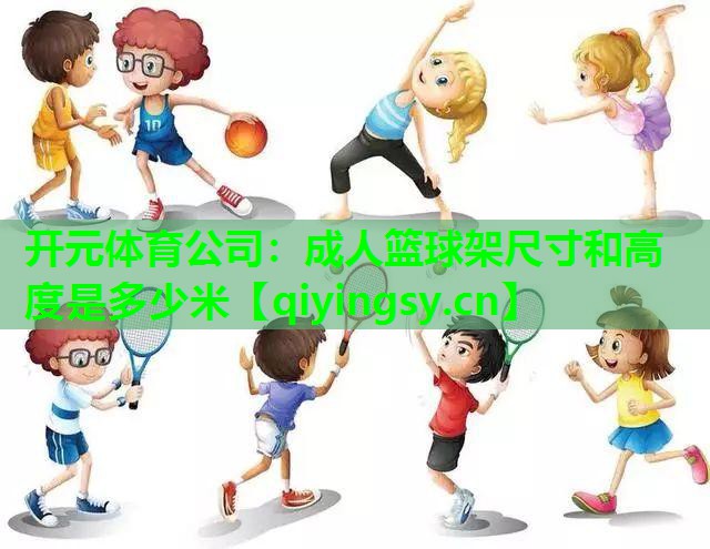 开元体育公司：成人篮球架尺寸和高度是多少米