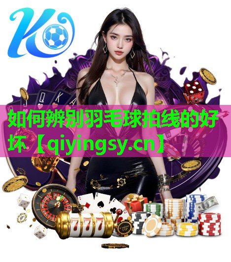 如何辨别羽毛球拍线的好坏