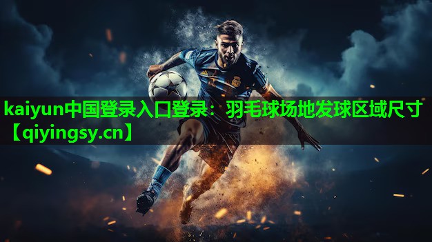 kaiyun中国登录入口登录：羽毛球场地发球区域尺寸