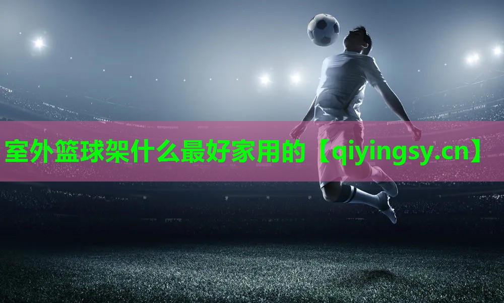 室外篮球架什么最好家用的