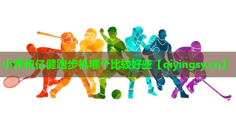 小乔和亿健跑步机哪个比较好些