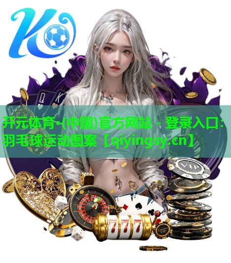 开元体育·(中国)官方网站 - 登录入口：羽毛球运动图案