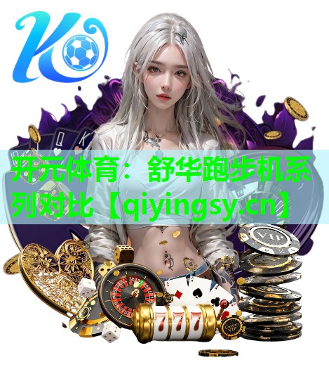 开元体育：舒华跑步机系列对比