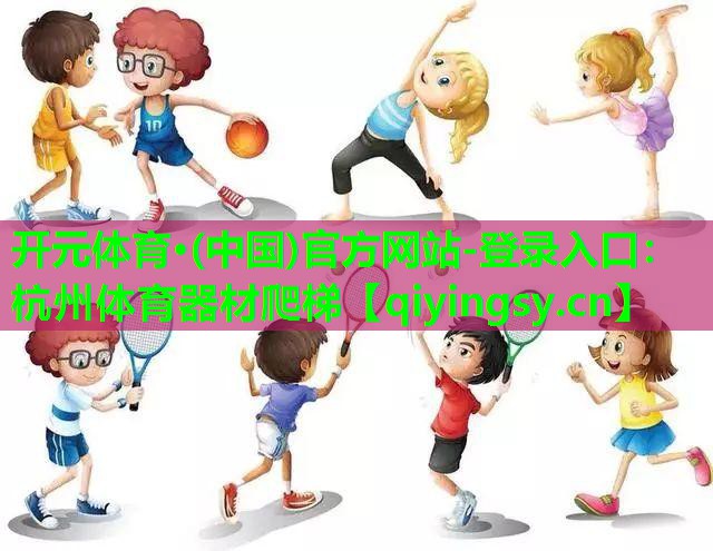 开元体育·(中国)官方网站-登录入口：杭州体育器材爬梯