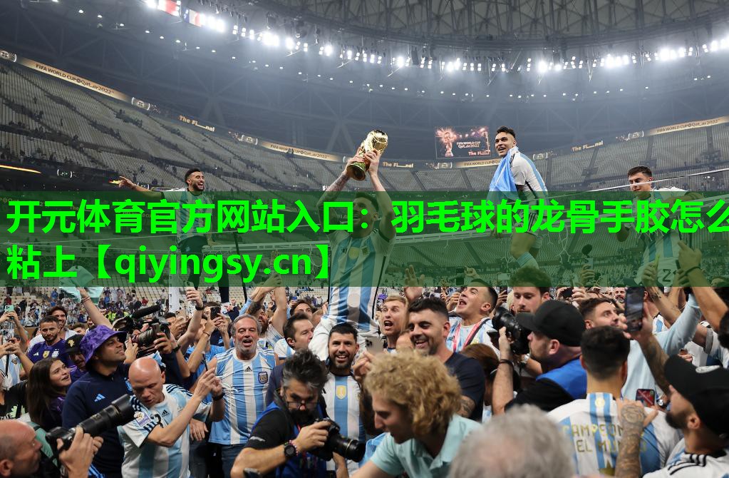开元体育官方网站入口：羽毛球的龙骨手胶怎么粘上