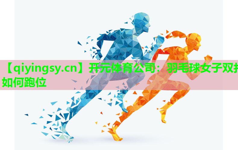 开元体育公司：羽毛球女子双打如何跑位