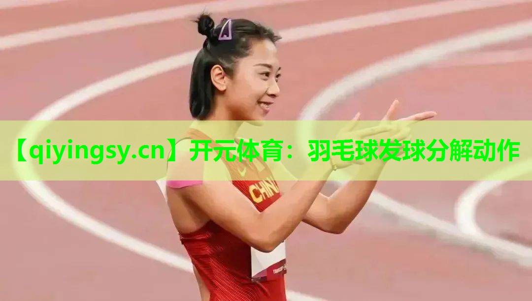 开元体育：羽毛球发球分解动作