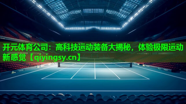 开元体育公司：高科技运动装备大揭秘，体验极限运动新感觉