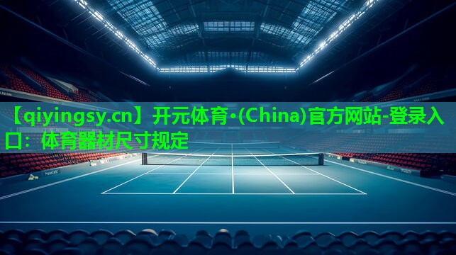 开元体育·(China)官方网站-登录入口：体育器材尺寸规定