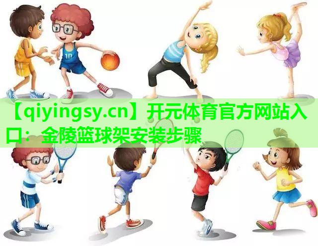 开元体育官方网站入口：金陵篮球架安装步骤