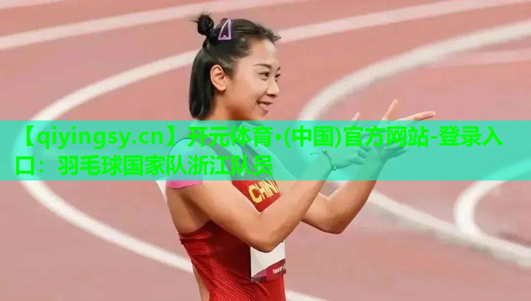 开元体育·(中国)官方网站-登录入口：羽毛球国家队浙江队员