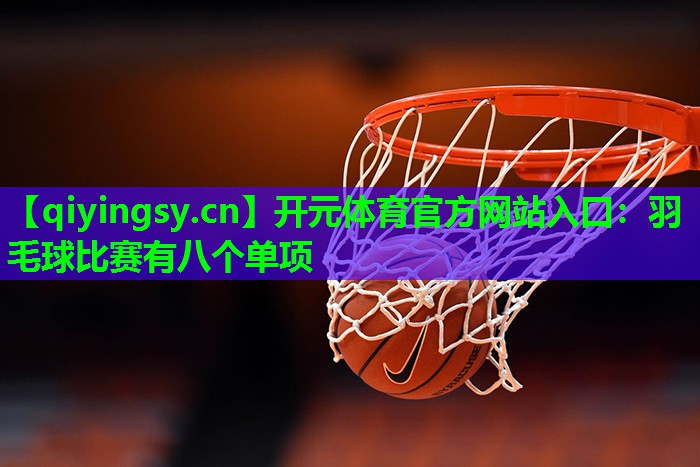 开元体育官方网站入口：羽毛球比赛有八个单项