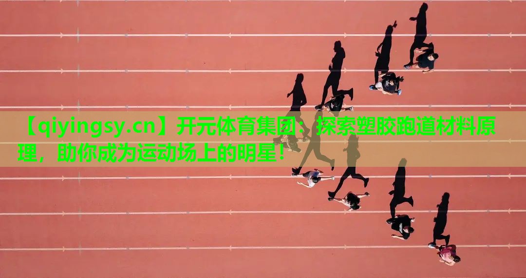 开元体育集团：探索塑胶跑道材料原理，助你成为运动场上的明星！