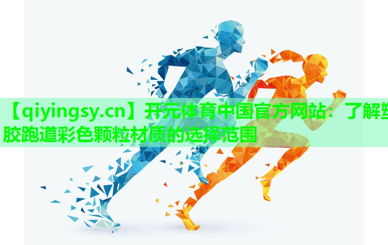开元体育中国官方网站：了解塑胶跑道彩色颗粒材质的选择范围