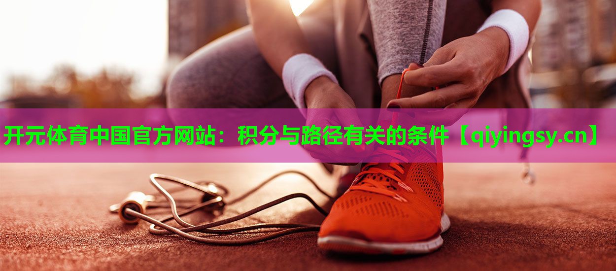 开元体育中国官方网站：积分与路径有关的条件