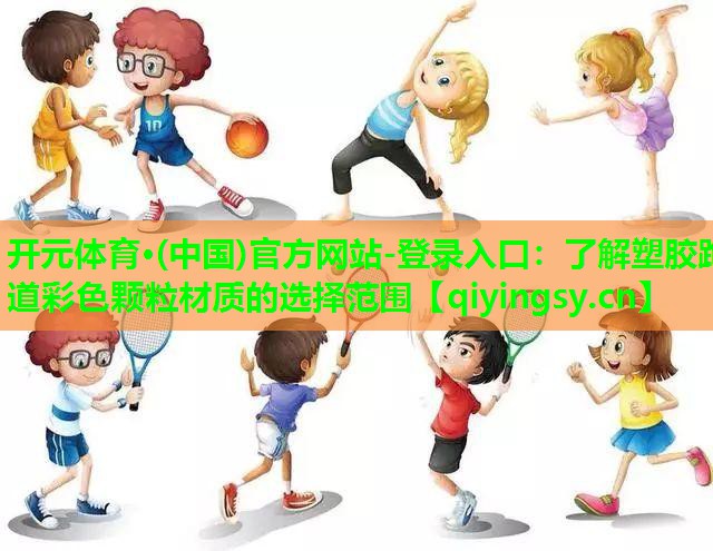 开元体育·(中国)官方网站-登录入口：了解塑胶跑道彩色颗粒材质的选择范围