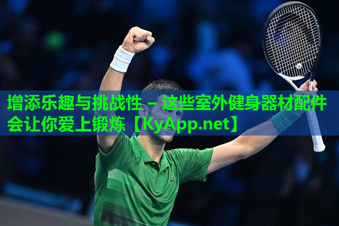 增添乐趣与挑战性 – 这些室外健身器材配件会让你爱上锻炼