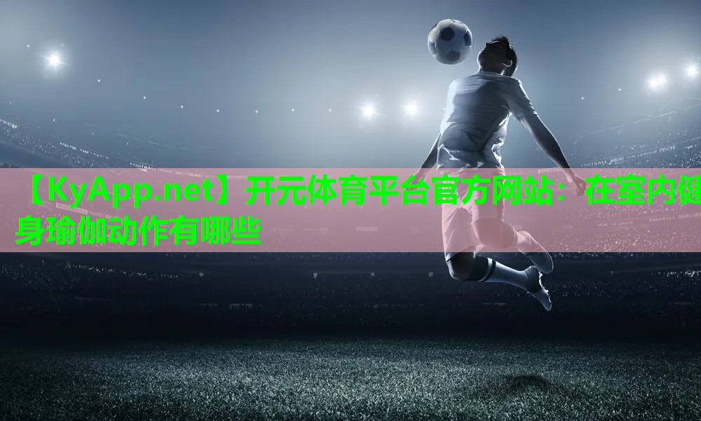 在室内健身瑜伽动作有哪些