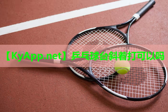 乒乓球台斜着打可以吗