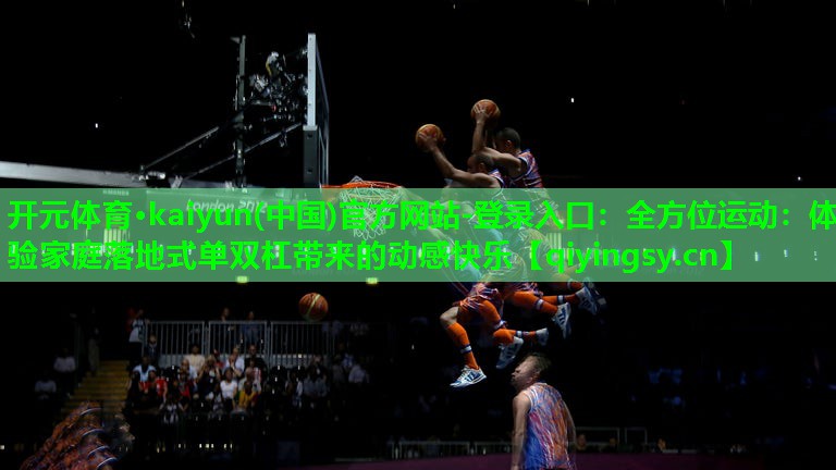 全方位运动：体验家庭落地式单双杠带来的动感快乐
