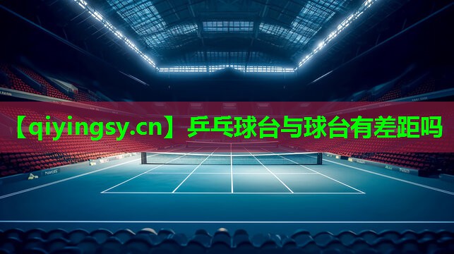 乒乓球台与球台有差距吗