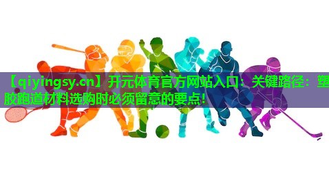 关键路径：塑胶跑道材料选购时必须留意的要点！