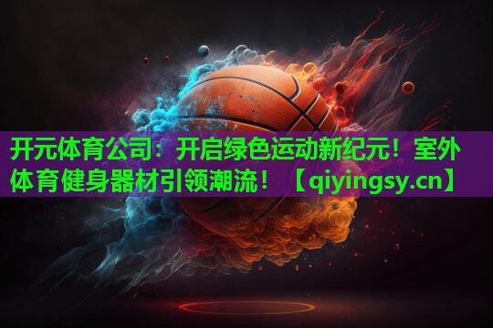 开启绿色运动新纪元！室外体育健身器材引领潮流！