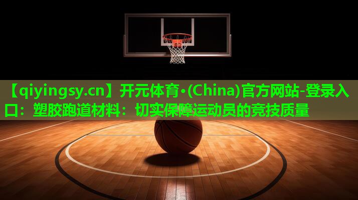 塑胶跑道材料：切实保障运动员的竞技质量