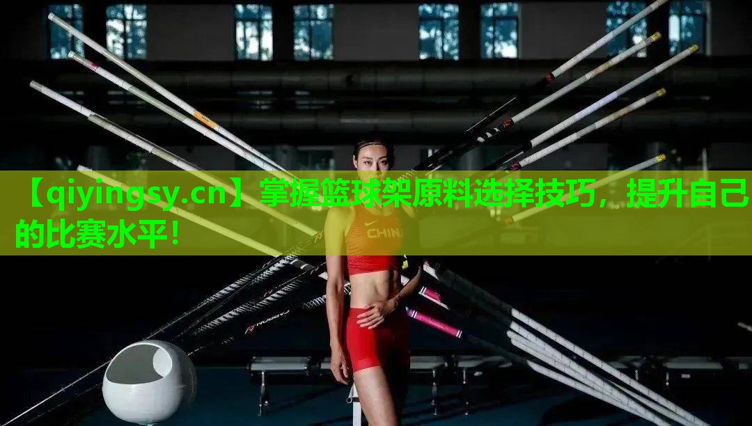 掌握篮球架原料选择技巧，提升自己的比赛水平！