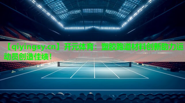 塑胶跑道材料创新助力运动员创造佳绩！