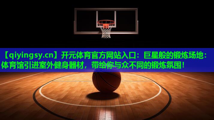 巨星般的锻炼场地：体育馆引进室外健身器材，带给你与众不同的锻炼氛围！