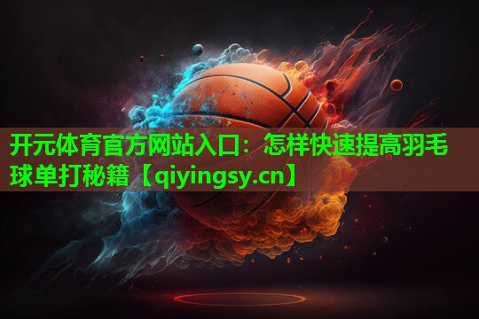 怎样快速提高羽毛球单打秘籍