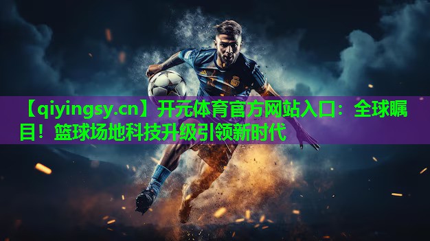 全球瞩目！篮球场地科技升级引领新时代