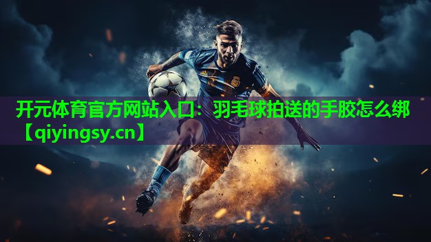 羽毛球拍送的手胶怎么绑