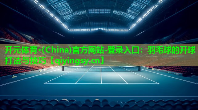 羽毛球的开球打法与技巧