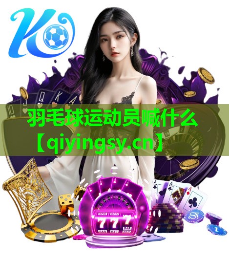 羽毛球运动员喊什么