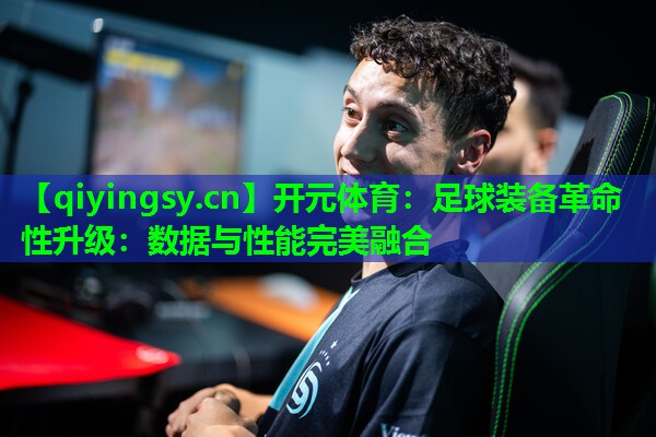 足球装备革命性升级：数据与性能完美融合