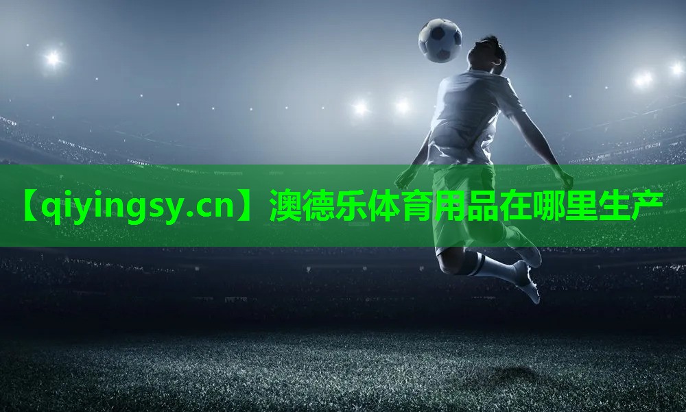 澳德乐体育用品在哪里生产