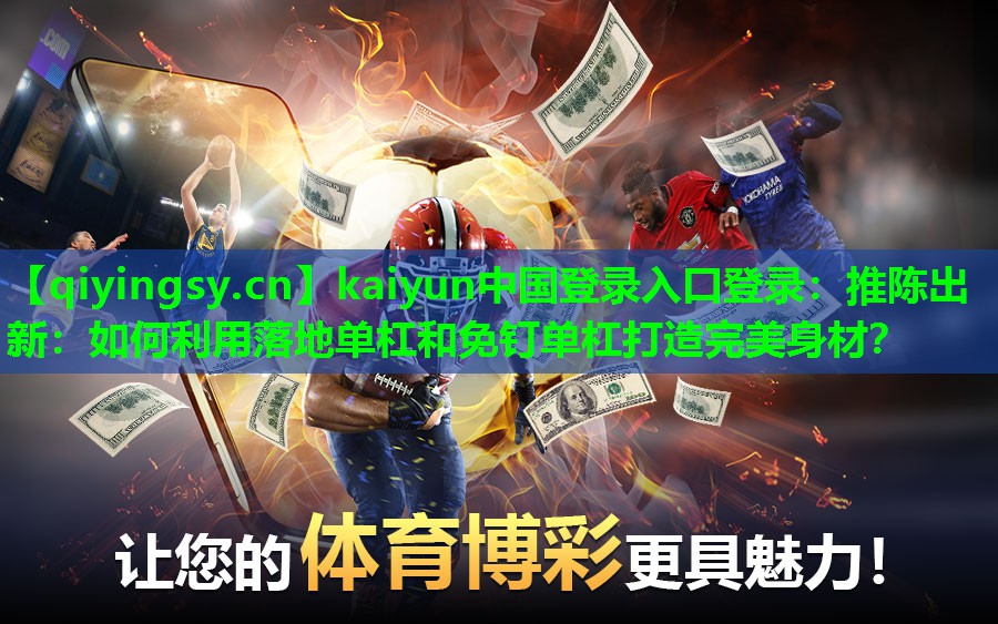 推陈出新：如何利用落地单杠和免钉单杠打造完美身材？