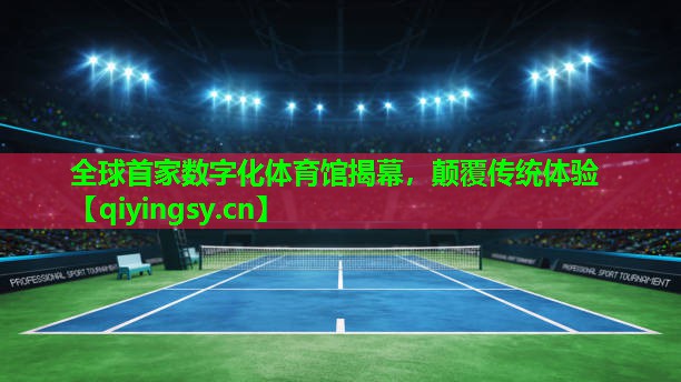全球首家数字化体育馆揭幕，颠覆传统体验
