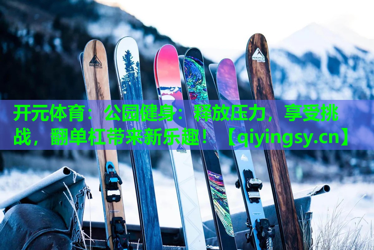 公园健身：释放压力，享受挑战，翻单杠带来新乐趣！