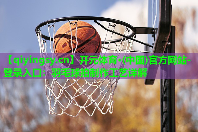 羽毛球拍制作工艺详解