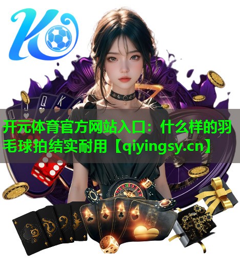什么样的羽毛球拍结实耐用