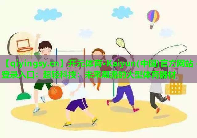 超轻科技：未来潮流的大型体育器材