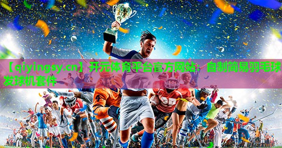 自制简易羽毛球发球机套件